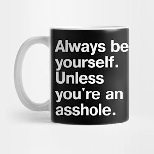 Always be yourself. Unless you're an asshole. Mug